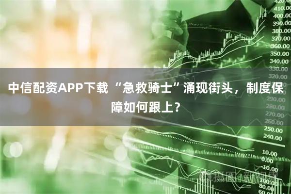 中信配资APP下载 “急救骑士”涌现街头,制度保障如何跟上?