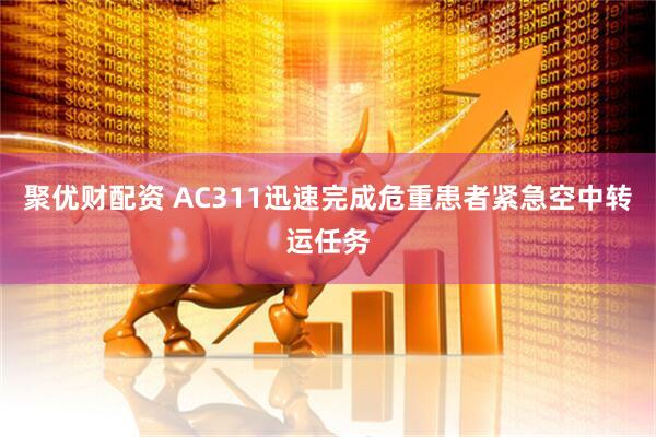 聚优财配资 AC311迅速完成危重患者紧急空中转运任务