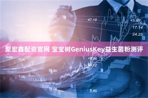 聚宏鑫配资官网 宝宝树GeniusKey益生菌粉测评
