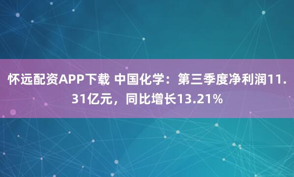怀远配资APP下载 中国化学:第三季度净利润11.31亿元,同比增长13.21%