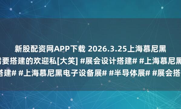 新股配资网APP下载 2026.3.25上海慕尼黑电子设备展和半导体展需要搭建的欢迎私[大笑] #展会设计搭建# #上海慕尼黑电子设备展# #半导体展# #展会搭建工厂#