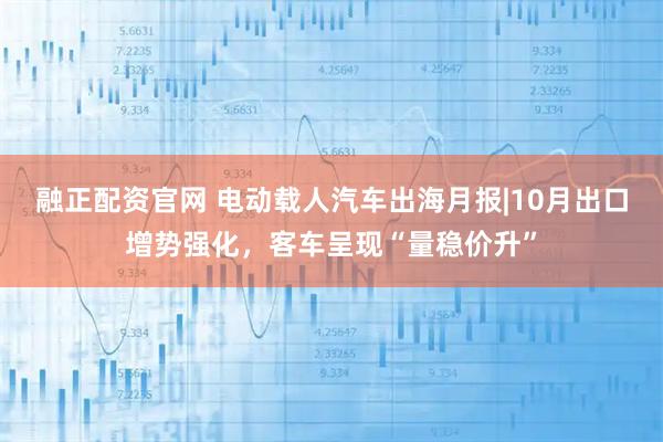 融正配资官网 电动载人汽车出海月报|10月出口增势强化，客车呈现“量稳价升”