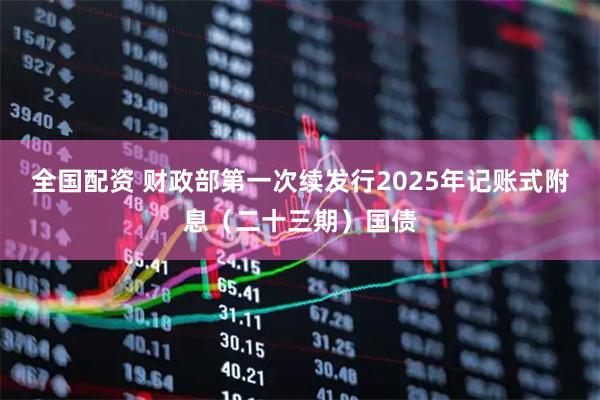 全国配资 财政部第一次续发行2025年记账式附息（二十三期）国债