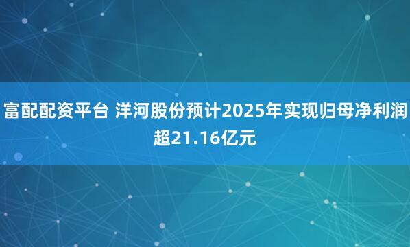 富配配资平台 洋河股份预计2025年实现归母净利润超21.16亿元