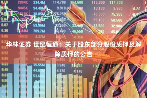 华林证券 世纪恒通：关于股东部分股份质押及解除质押的公告