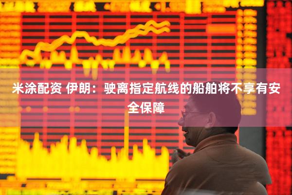 米涂配资 伊朗：驶离指定航线的船舶将不享有安全保障